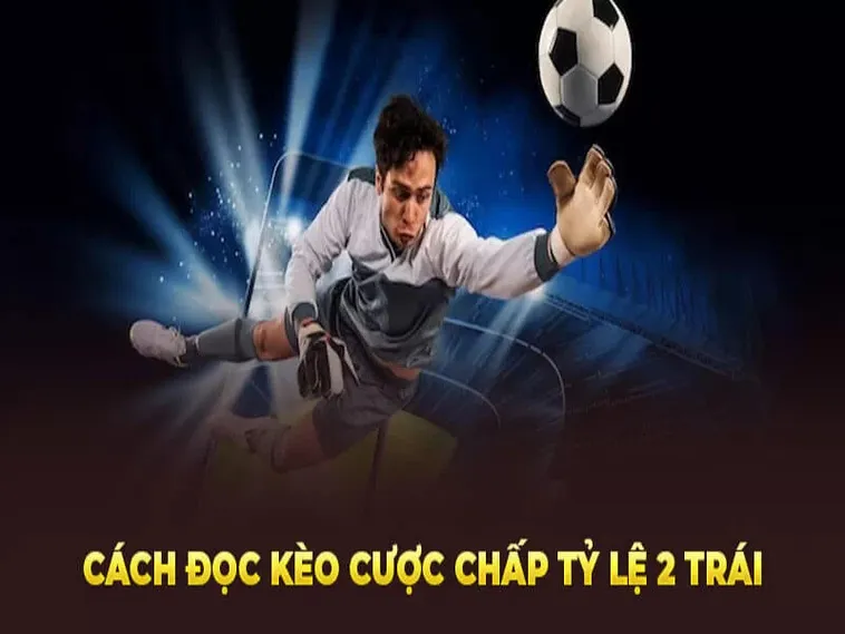 Hướng Dẫn Cách Chơi Kèo Chấp 2 Trái Luôn Đảm Bảo Ăn Tiền
