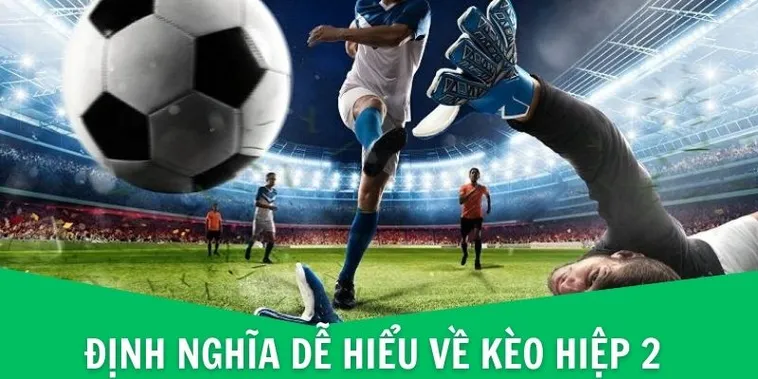 Bí Quyết Chinh Phục Kèo Hiệp 2 Để Hốt Bạc Cuối Trận Đấu Bóng