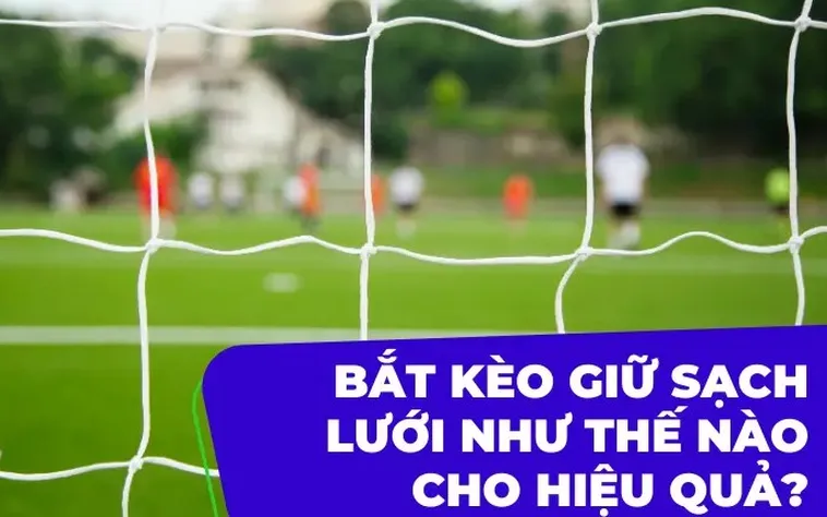 Chiến Thuật Soi Kèo Giữ Sạch Lưới Giúp Bạn Thắng Chắc Trong Mọi Trận Đấu